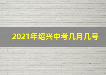 2021年绍兴中考几月几号