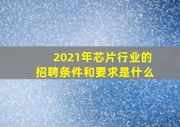 2021年芯片行业的招聘条件和要求是什么