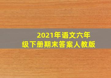 2021年语文六年级下册期末答案人教版