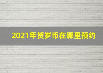 2021年贺岁币在哪里预约