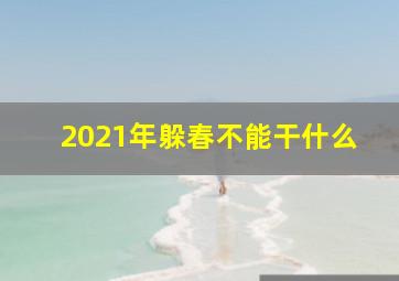 2021年躲春不能干什么