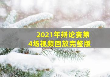 2021年辩论赛第4场视频回放完整版