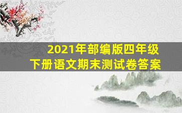 2021年部编版四年级下册语文期末测试卷答案