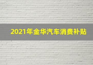 2021年金华汽车消费补贴