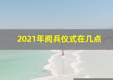 2021年阅兵仪式在几点