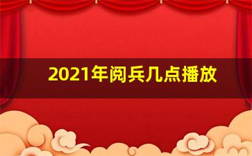 2021年阅兵几点播放