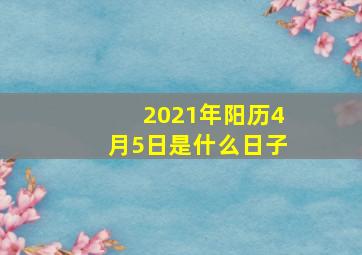 2021年阳历4月5日是什么日子