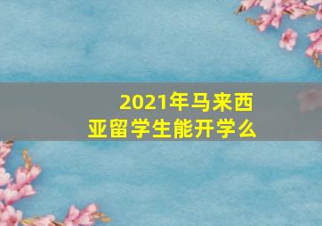 2021年马来西亚留学生能开学么