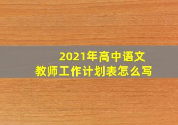 2021年高中语文教师工作计划表怎么写