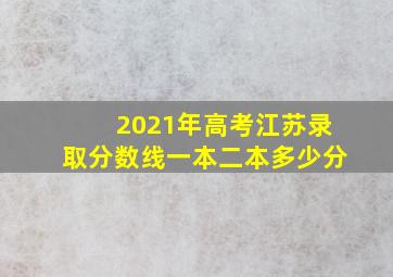 2021年高考江苏录取分数线一本二本多少分