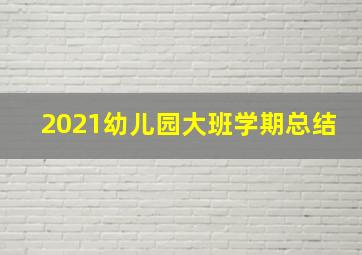 2021幼儿园大班学期总结