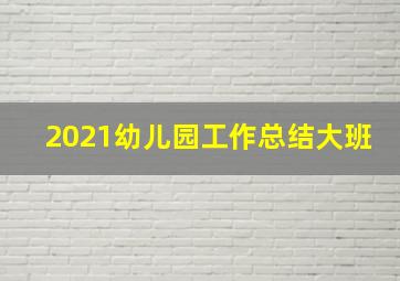 2021幼儿园工作总结大班