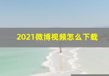 2021微博视频怎么下载