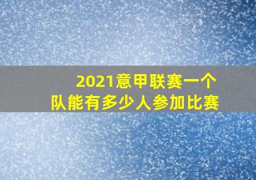 2021意甲联赛一个队能有多少人参加比赛