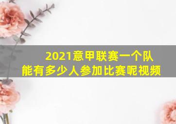 2021意甲联赛一个队能有多少人参加比赛呢视频