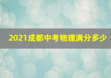 2021成都中考物理满分多少