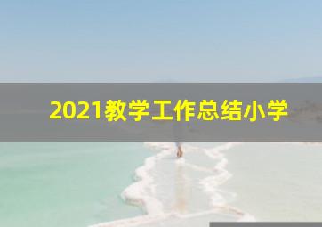 2021教学工作总结小学