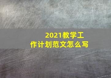 2021教学工作计划范文怎么写