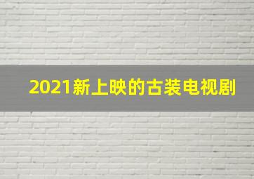 2021新上映的古装电视剧