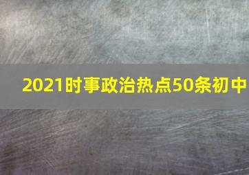 2021时事政治热点50条初中