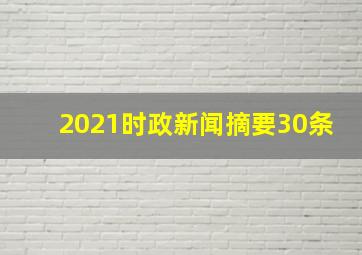 2021时政新闻摘要30条