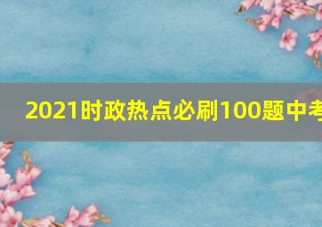 2021时政热点必刷100题中考