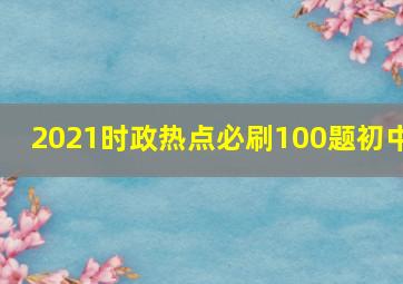 2021时政热点必刷100题初中