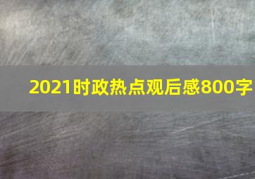 2021时政热点观后感800字