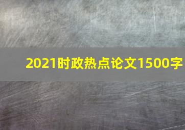 2021时政热点论文1500字