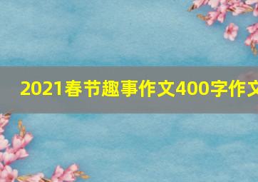 2021春节趣事作文400字作文