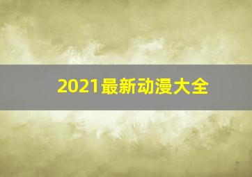 2021最新动漫大全