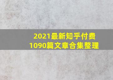 2021最新知乎付费1090篇文章合集整理