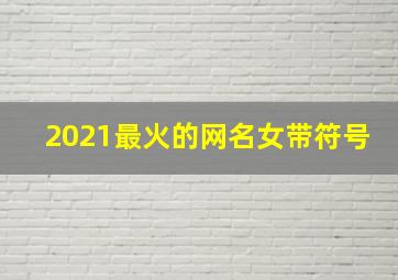 2021最火的网名女带符号