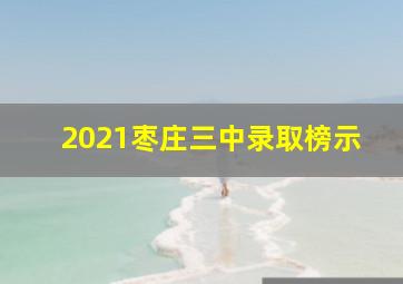 2021枣庄三中录取榜示