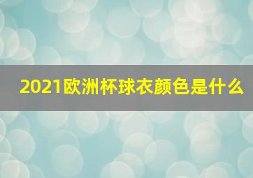 2021欧洲杯球衣颜色是什么