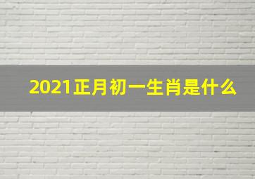 2021正月初一生肖是什么