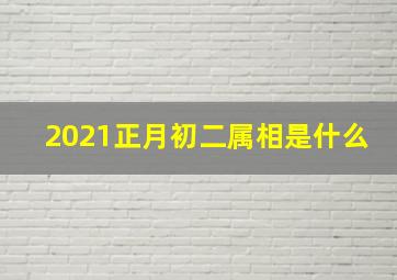 2021正月初二属相是什么