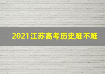 2021江苏高考历史难不难