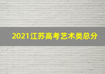 2021江苏高考艺术类总分