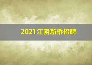 2021江阴新桥招聘