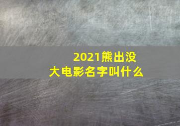 2021熊出没大电影名字叫什么