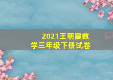 2021王朝霞数学三年级下册试卷