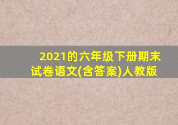 2021的六年级下册期末试卷语文(含答案)人教版