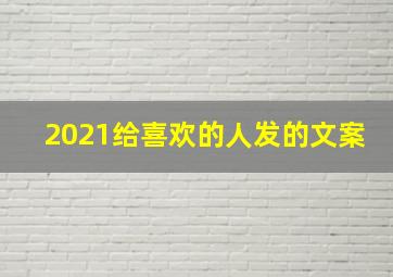 2021给喜欢的人发的文案