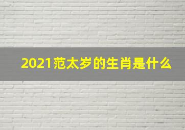 2021范太岁的生肖是什么