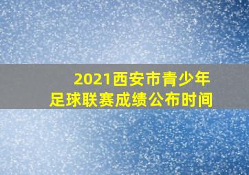 2021西安市青少年足球联赛成绩公布时间