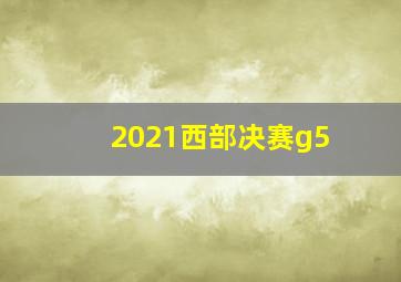 2021西部决赛g5