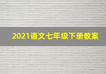 2021语文七年级下册教案