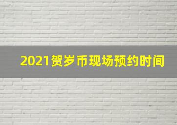 2021贺岁币现场预约时间