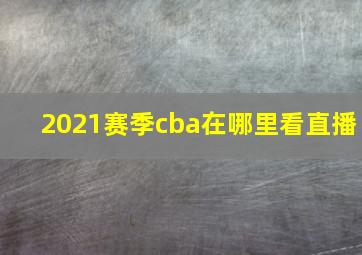 2021赛季cba在哪里看直播